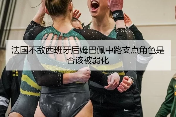 法国不敌西班牙后姆巴佩中路支点角色是否该被弱化
