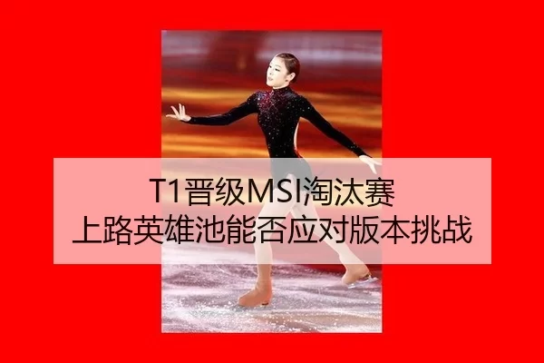 T1晋级MSI淘汰赛 上路英雄池能否应对版本挑战